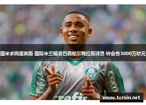 国米求购里奥斯 国际米兰瞄准巴西帕尔梅拉斯球员 转会费3000万欧元