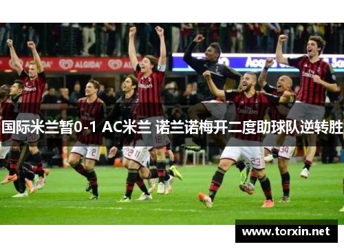 国际米兰暂0-1 AC米兰 诺兰诺梅开二度助球队逆转胜
