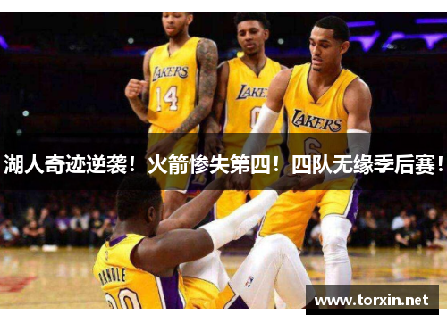 湖人奇迹逆袭！火箭惨失第四！四队无缘季后赛！